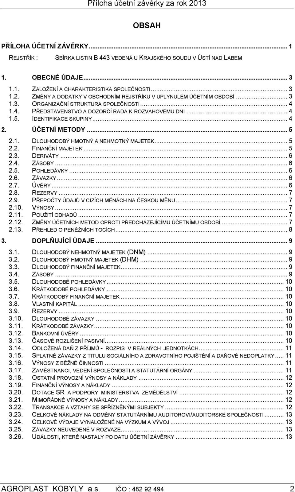 .. 4 2. ÚČETNÍ METODY... 5 2.1. DLOUHODOBÝ HMOTNÝ A NEHMOTNÝ MAJETEK... 5 2.2. FINANČNÍ MAJETEK... 5 2.3. DERIVÁTY... 6 2.4. ZÁSOBY... 6 2.5. POHLEDÁVKY... 6 2.6. ZÁVAZKY... 6 2.7. ÚVĚRY... 6 2.8.