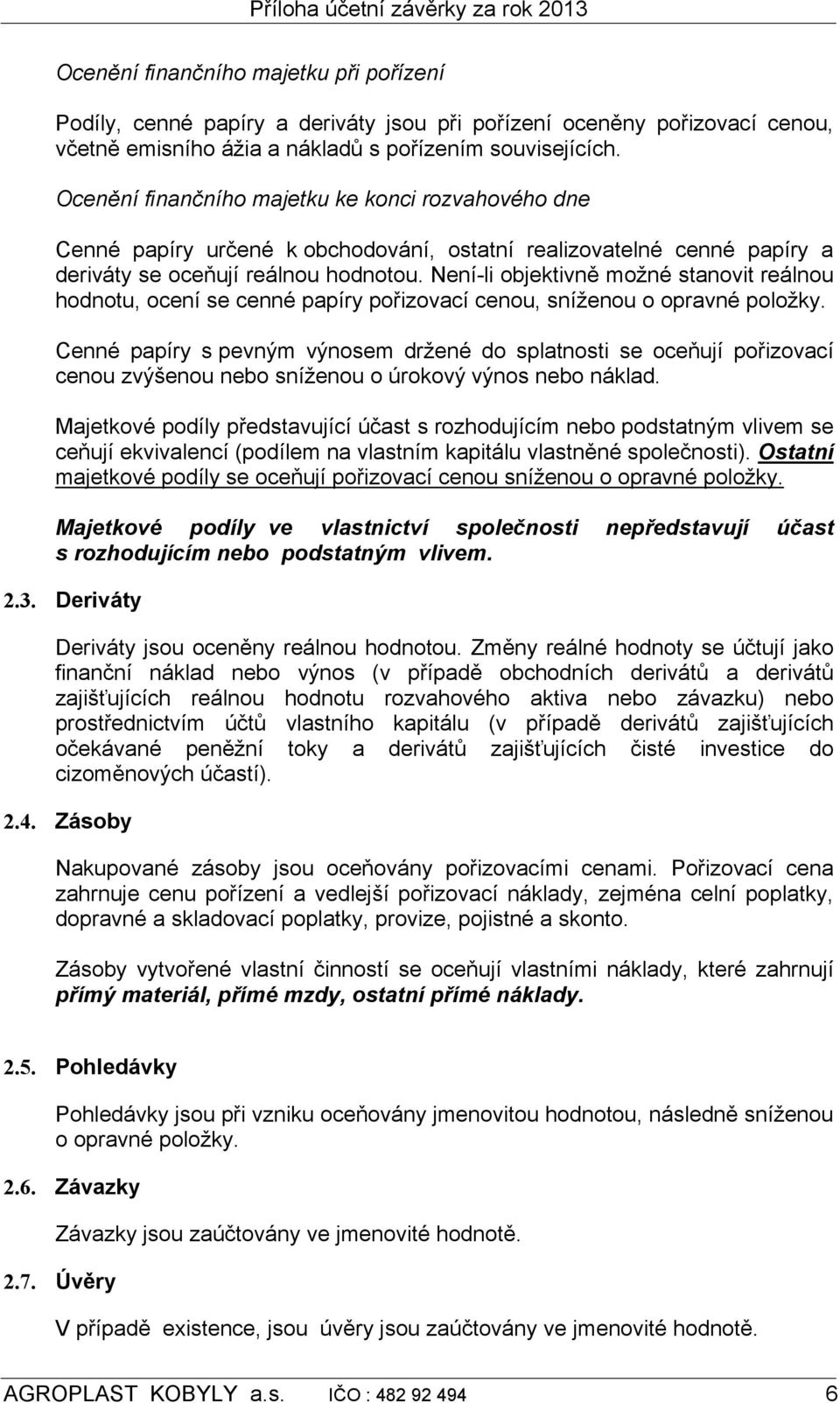 Není-li objektivně možné stanovit reálnou hodnotu, ocení se cenné papíry pořizovací cenou, sníženou o opravné položky.