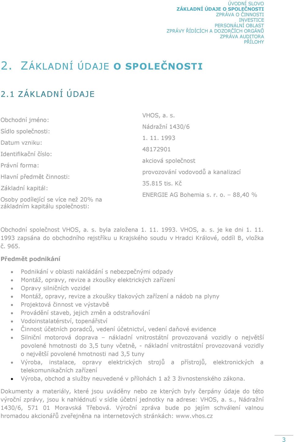 společnosti: VHOS, a. s. Nádražní 1430/6 1. 11. 1993 48172901 akciová společnost provozování vodovodů a kanalizací 35.815 tis. Kč ENERGIE AG Bohemia s. r. o. 88,40 % Obchodní společnost VHOS, a. s. byla založena 1.