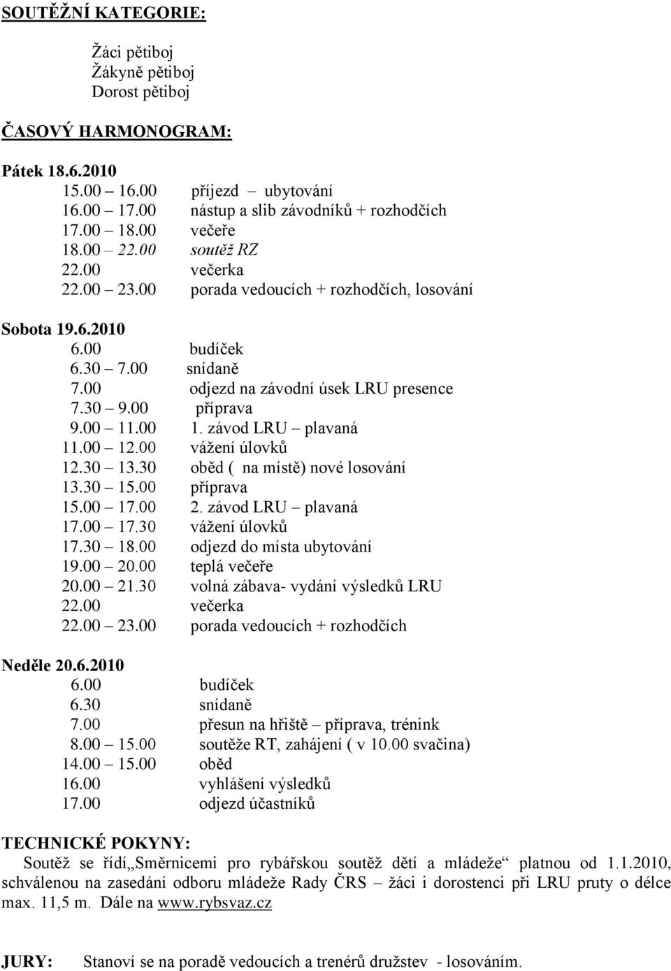 00 11.00 1. závod LRU plavaná 11.00 12.00 váţení úlovků 12.30 13.30 oběd ( na místě) nové losování 13.30 15.00 příprava 15.00 17.00 2. závod LRU plavaná 17.00 17.30 váţení úlovků 17.30 18.