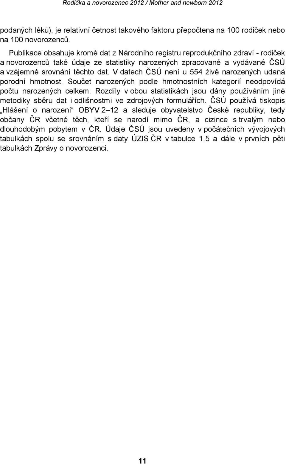 V datech ČSÚ není u 554 živě narozených udaná porodní hmotnost. Součet narozených podle hmotnostních kategorií neodpovídá počtu narozených celkem.