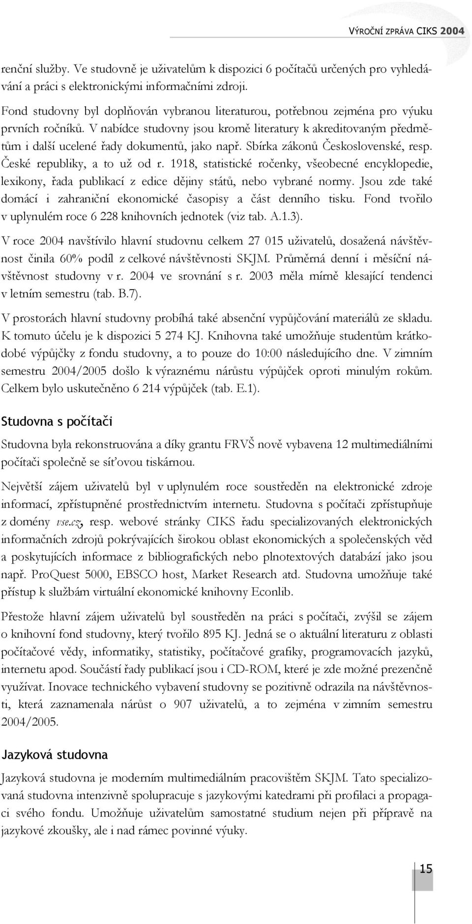 V nabídce studovny jsou kromě literatury k akreditovaným předmětům i další ucelené řady dokumentů, jako např. Sbírka zákonů Československé, resp. České republiky, a to už od r.