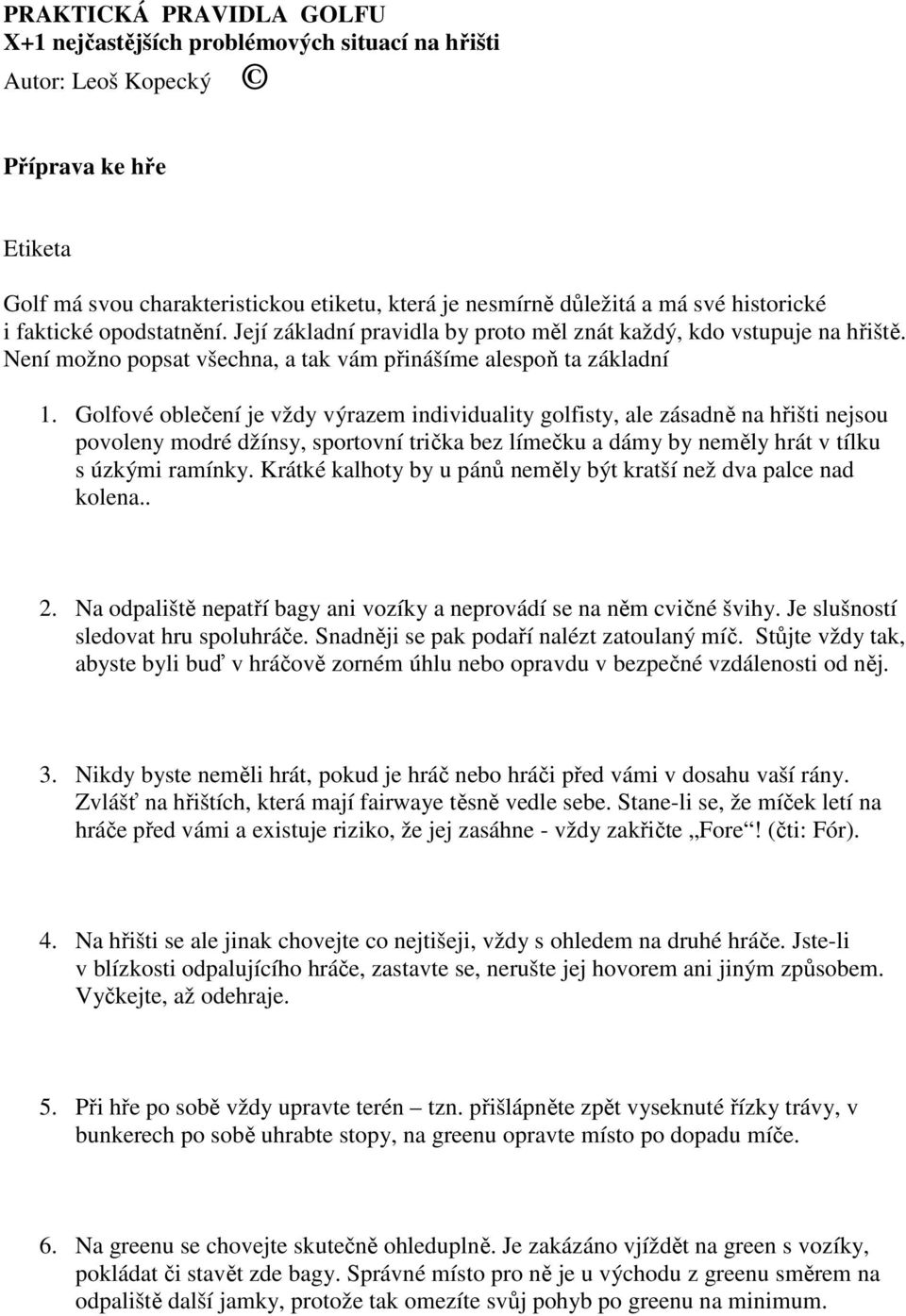 Golfové oblečení je vždy výrazem individuality golfisty, ale zásadně na hřišti nejsou povoleny modré džínsy, sportovní trička bez límečku a dámy by neměly hrát v tílku s úzkými ramínky.