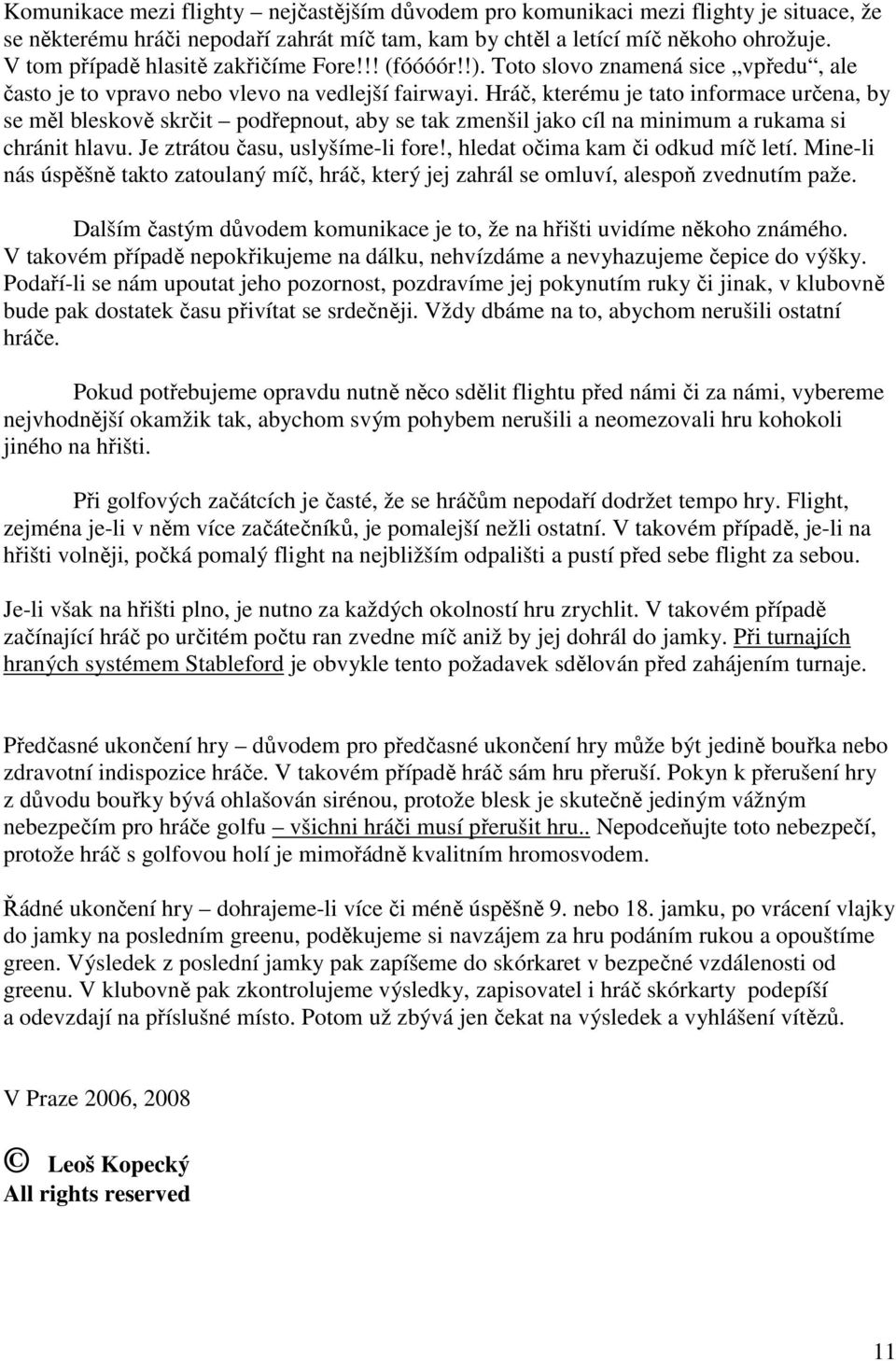 Hráč, kterému je tato informace určena, by se měl bleskově skrčit podřepnout, aby se tak zmenšil jako cíl na minimum a rukama si chránit hlavu. Je ztrátou času, uslyšíme-li fore!