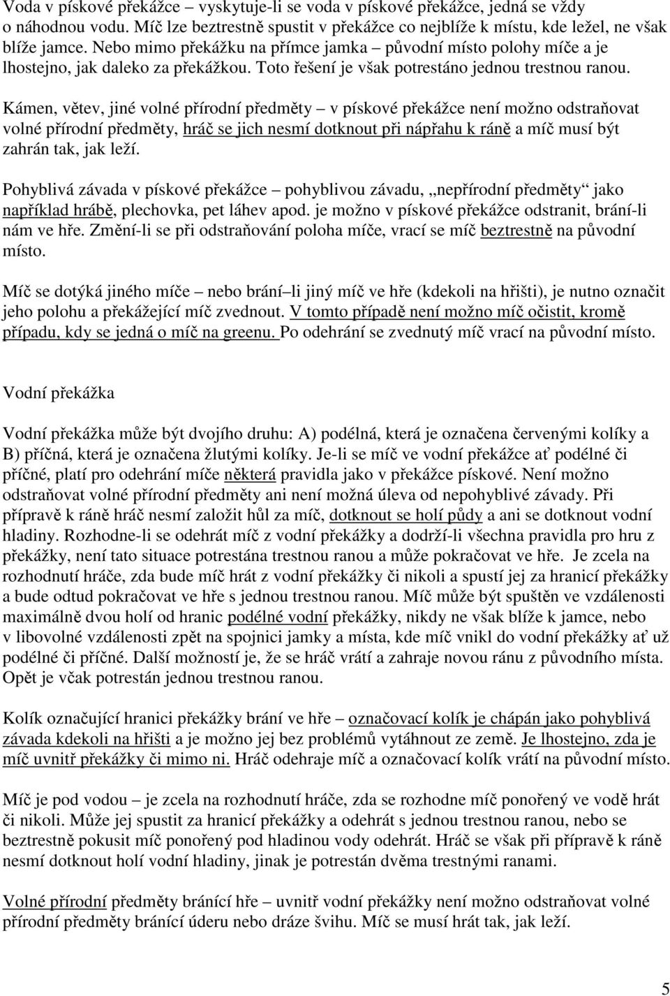 Kámen, větev, jiné volné přírodní předměty v pískové překážce není možno odstraňovat volné přírodní předměty, hráč se jich nesmí dotknout při nápřahu k ráně a míč musí být zahrán tak, jak leží.