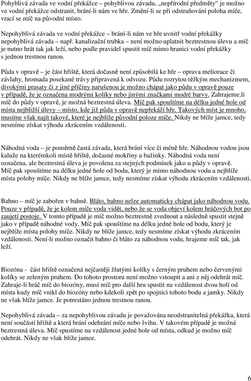 kanalizační trubka není možno uplatnit beztrestnou úlevu a míč je nutno hrát tak jak leží, nebo podle pravidel spustit míč mimo hranici vodní překážky s jednou trestnou ranou.