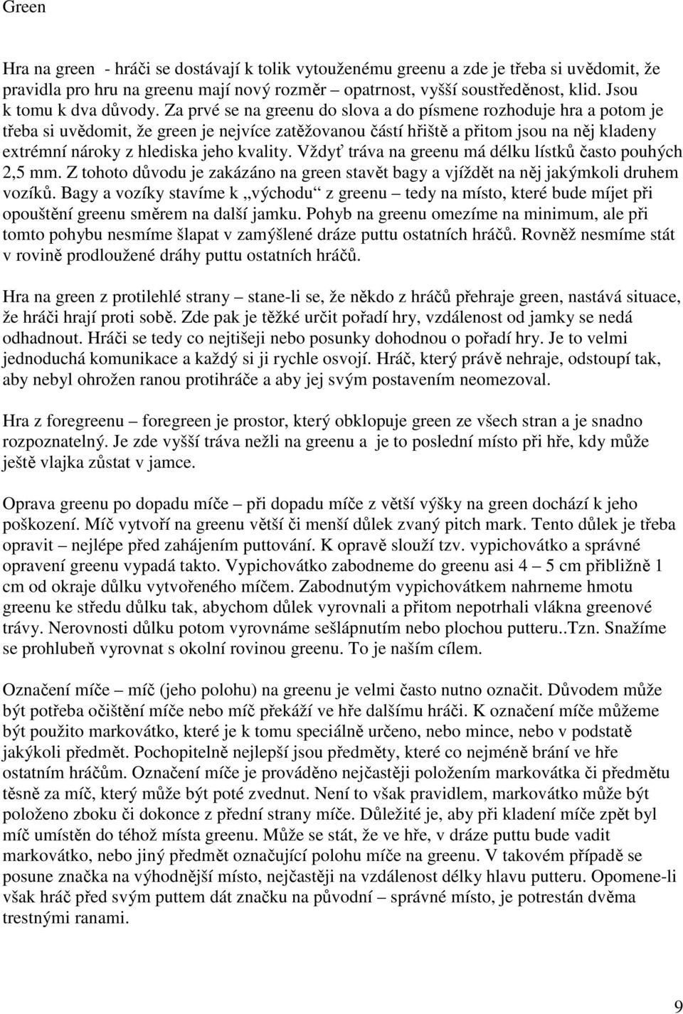 Za prvé se na greenu do slova a do písmene rozhoduje hra a potom je třeba si uvědomit, že green je nejvíce zatěžovanou částí hřiště a přitom jsou na něj kladeny extrémní nároky z hlediska jeho