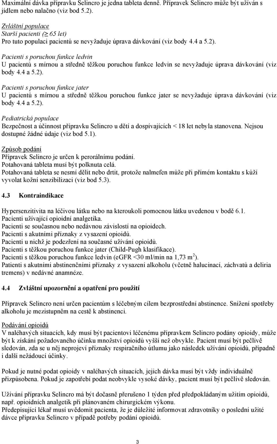 Pacienti s poruchou funkce ledvin U pacientů s mírnou a středně těžkou poruchou funkce ledvin se nevyžaduje úprava dávkování (viz body 4.4 a 5.2).