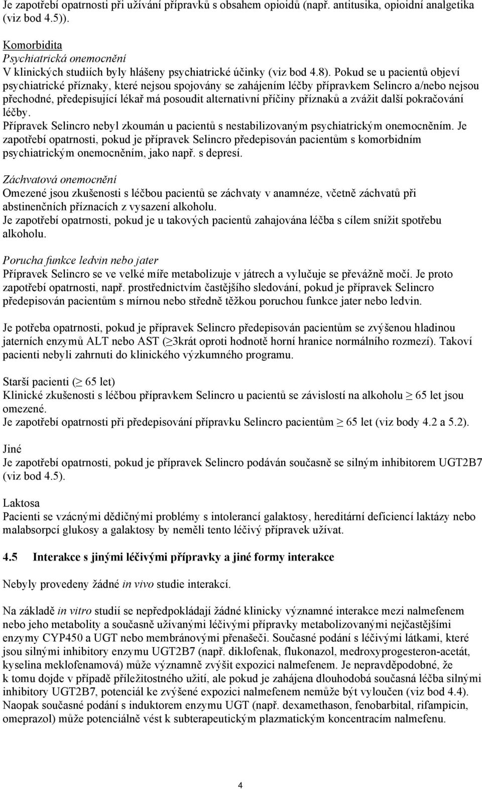 Pokud se u pacientů objeví psychiatrické příznaky, které nejsou spojovány se zahájením léčby přípravkem Selincro a/nebo nejsou přechodné, předepisující lékař má posoudit alternativní příčiny příznaků