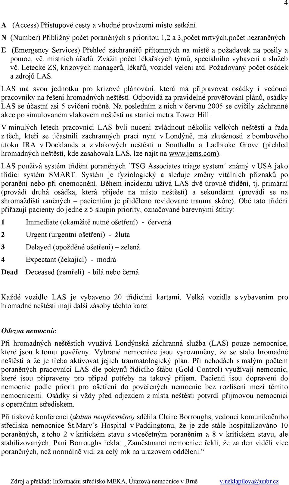 místních úřadů. Zvážit počet lékařských týmů, speciálního vybavení a služeb vč. Letecké ZS, krizových managerů, lékařů, vozidel velení atd. Požadovaný počet osádek a zdrojů LAS.