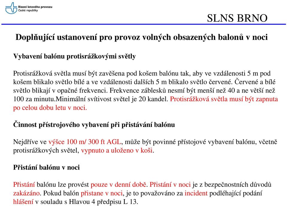 minimální svítivost světel je 20 kandel. Protisrážková světla musí být zapnuta po celou dobu letu v noci.