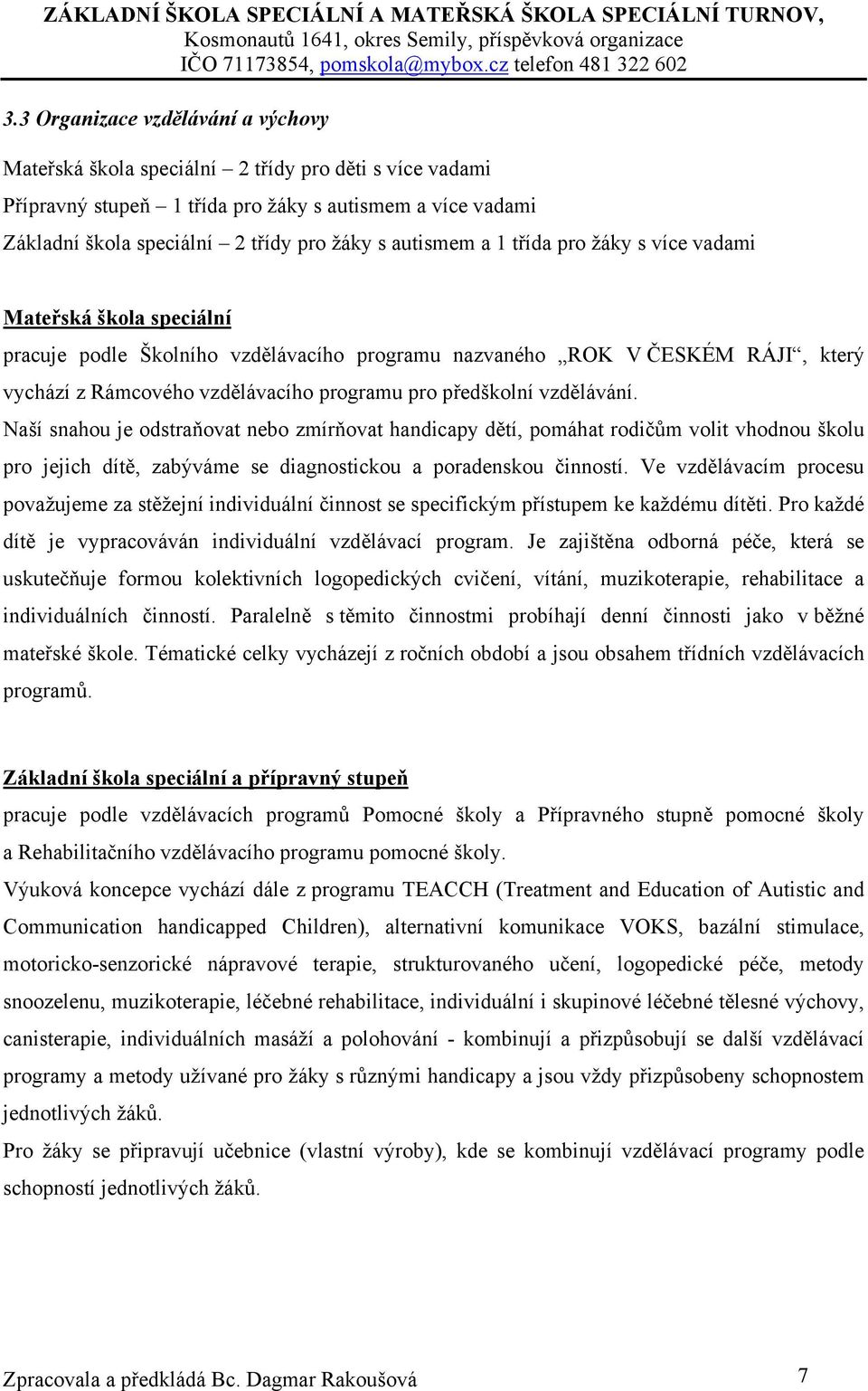 předškolní vzdělávání. Naší snahou je odstraňovat nebo zmírňovat handicapy dětí, pomáhat rodičům volit vhodnou školu pro jejich dítě, zabýváme se diagnostickou a poradenskou činností.