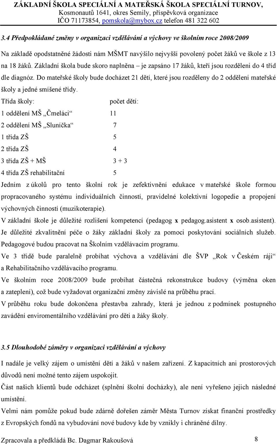 Do mateřské školy bude docházet 21 dětí, které jsou rozděleny do 2 oddělení mateřské školy a jedné smíšené třídy.