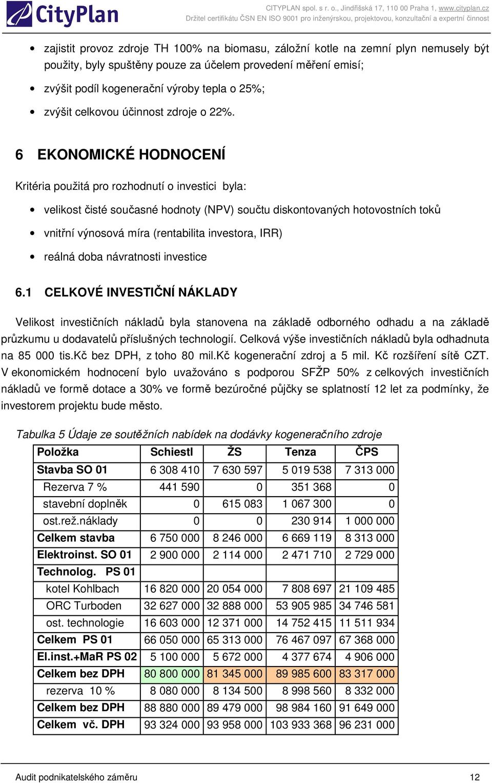 6 EKONOMICKÉ HODNOCENÍ Kritéria použitá pro rozhodnutí o investici byla: velikost čisté současné hodnoty (NPV) součtu diskontovaných hotovostních toků vnitřní výnosová míra (rentabilita investora,