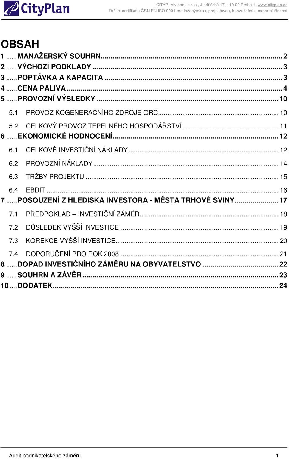 .. 15 6.4 EBDIT... 16 7...POSOUZENÍ Z HLEDISKA INVESTORA - MĚSTA TRHOVÉ SVINY...17 7.1 PŘEDPOKLAD INVESTIČNÍ ZÁMĚR... 18 7.2 DŮSLEDEK VYŠŠÍ INVESTICE... 19 7.