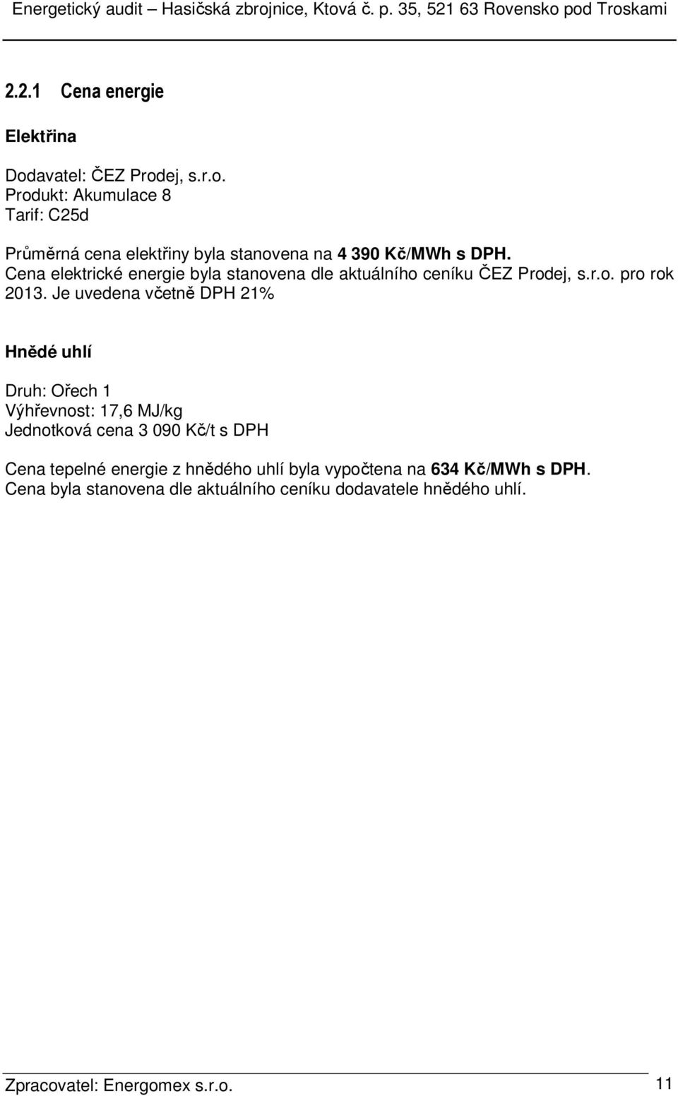 Je uvedena včetně DPH 21% Hnědé uhlí Druh: Ořech 1 Výhřevnost: 17,6 MJ/kg Jednotková cena 3 090 Kč/t s DPH Cena tepelné energie z