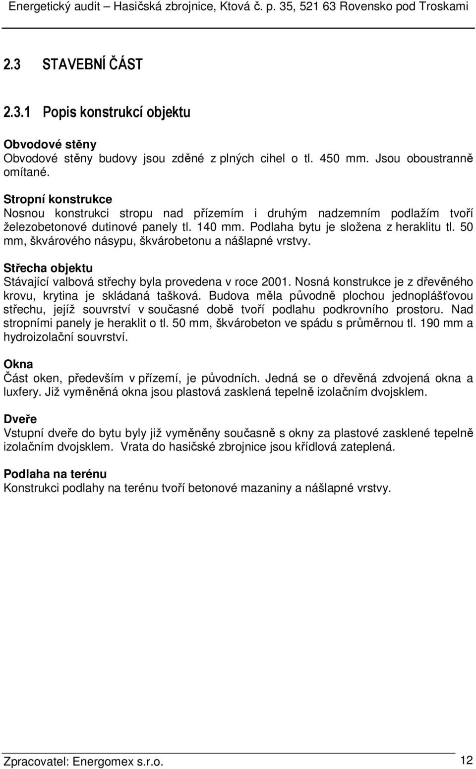 50 mm, škvárového násypu, škvárobetonu a nášlapné vrstvy. Střecha objektu Stávající valbová střechy byla provedena v roce 2001. Nosná konstrukce je z dřevěného krovu, krytina je skládaná tašková.