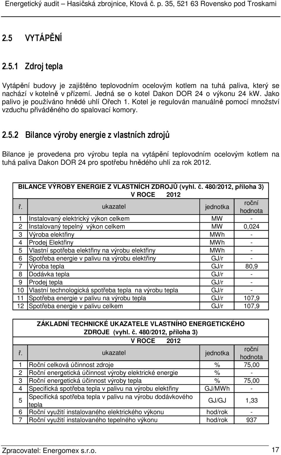 2 Bilance výroby energie z vlastních zdrojů Bilance je provedena pro výrobu tepla na vytápění teplovodním ocelovým kotlem na tuhá paliva Dakon DOR 24 pro spotřebu hnědého uhlí za rok 2012.