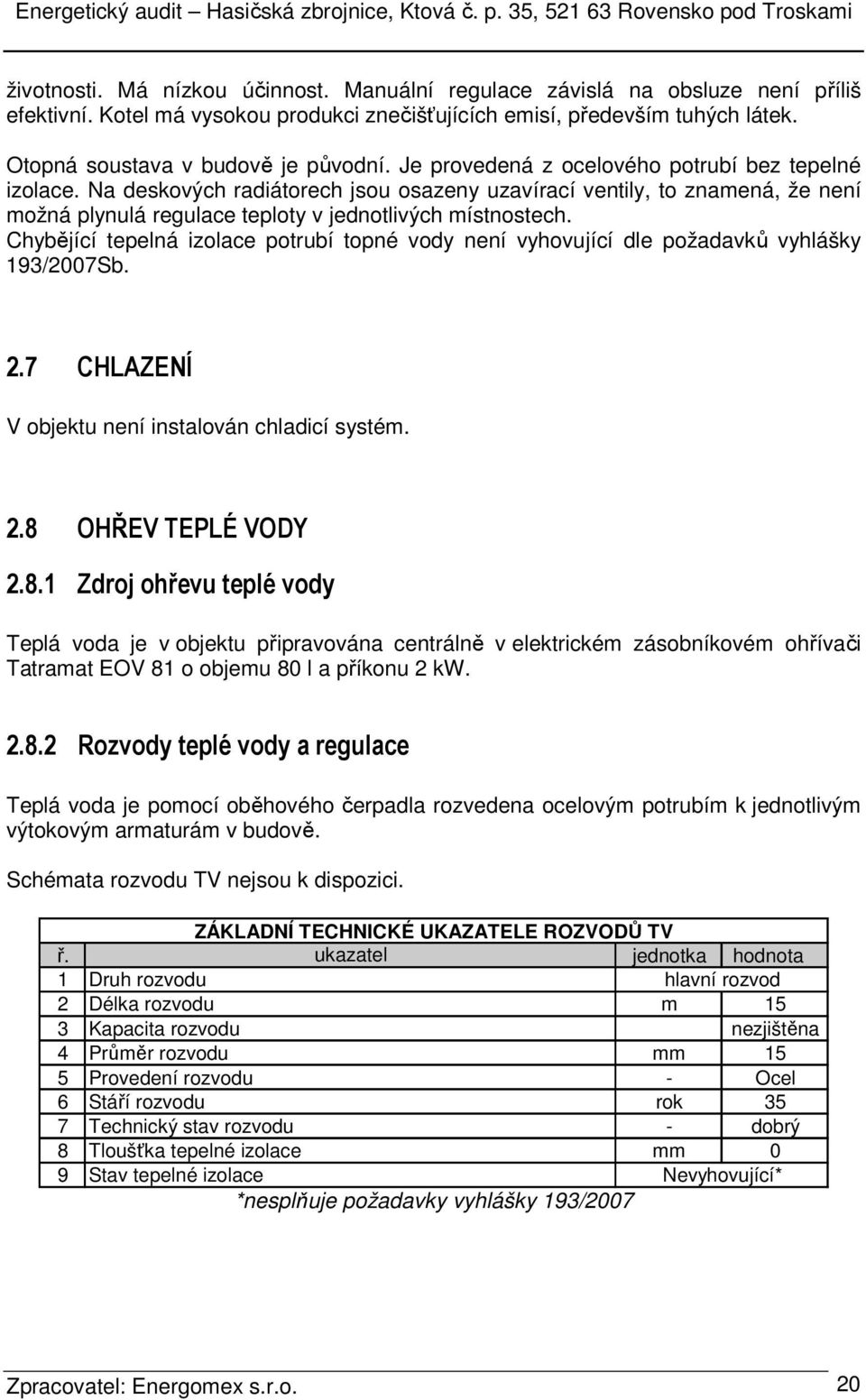 Chybějící tepelná izolace potrubí topné vody není vyhovující dle požadavků vyhlášky 193/2007Sb. 2.7 CHLAZENÍ V objektu není instalován chladicí systém. 2.8 