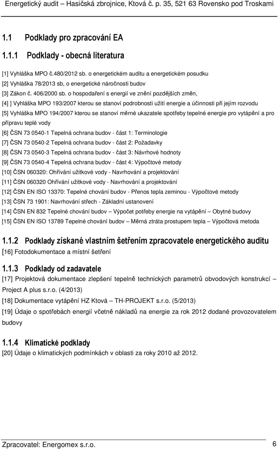 o hospodaření s energií ve znění pozdějších změn, [4] ] Vyhláška MPO 193/2007 kterou se stanoví podrobnosti užití energie a účinnosti při jejím rozvodu [5] Vyhláška MPO 194/2007 kterou se stanoví