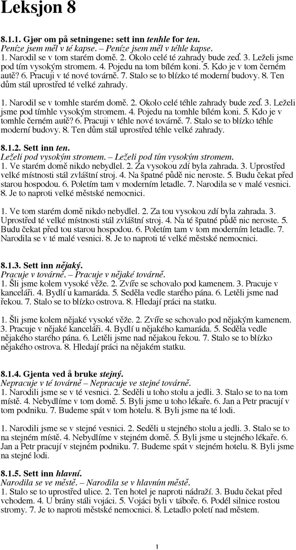Ten dům stál uprostřed té velké zahrady. 1. Narodil se v tomhle starém domě. 2. Okolo celé téhle zahrady bude zeď. 3. Leželi jsme pod tímhle vysokým stromem. 4. Pojedu na tomhle bílém koni. 5.