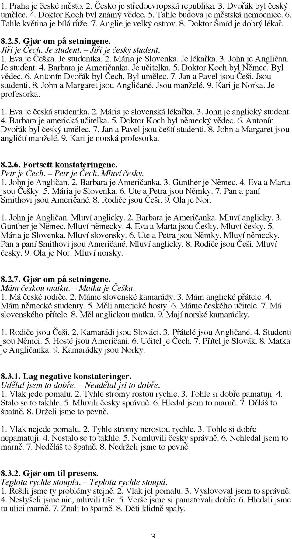 3. John je Angličan. Je student. 4. Barbara je Američanka. Je učitelka. 5. Doktor Koch byl Němec. Byl vědec. 6. Antonín Dvořák byl Čech. Byl umělec. 7. Jan a Pavel jsou Češi. Jsou studenti. 8.