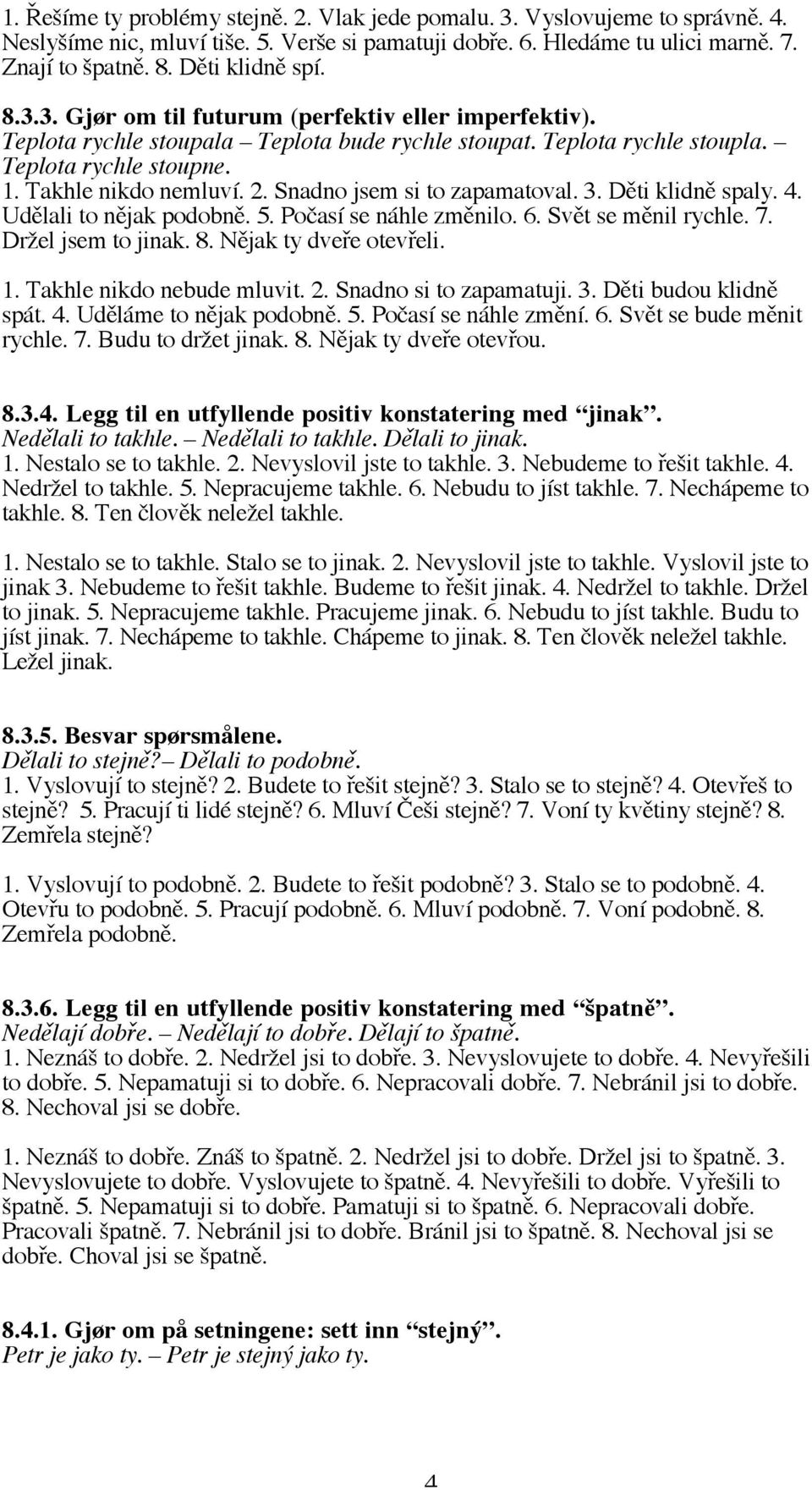 2. Snadno jsem si to zapamatoval. 3. Děti klidně spaly. 4. Udělali to nějak podobně. 5. Počasí se náhle změnilo. 6. Svět se měnil rychle. 7. Držel jsem to jinak. 8. Nějak ty dveře otevřeli. 1.