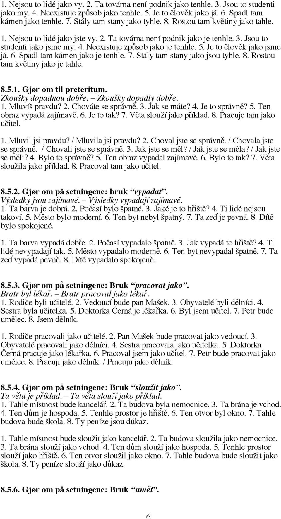 Neexistuje způsob jako je tenhle. 5. Je to člověk jako jsme já. 6. Spadl tam kámen jako je tenhle. 7. Stály tam stany jako jsou tyhle. 8. Rostou tam květiny jako je tahle. 8.5.1.