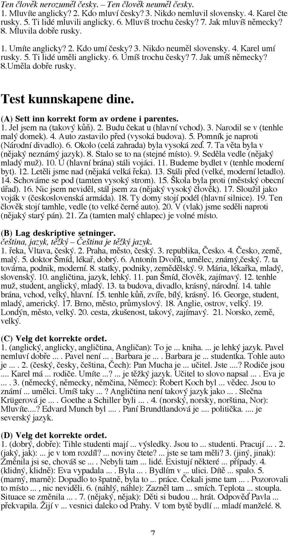 Test kunnskapene dine. (A) Sett inn korrekt form av ordene i parentes. 1. Jel jsem na (takový kůň). 2. Budu čekat u (hlavní vchod). 3. Narodil se v (tenhle malý domek). 4.