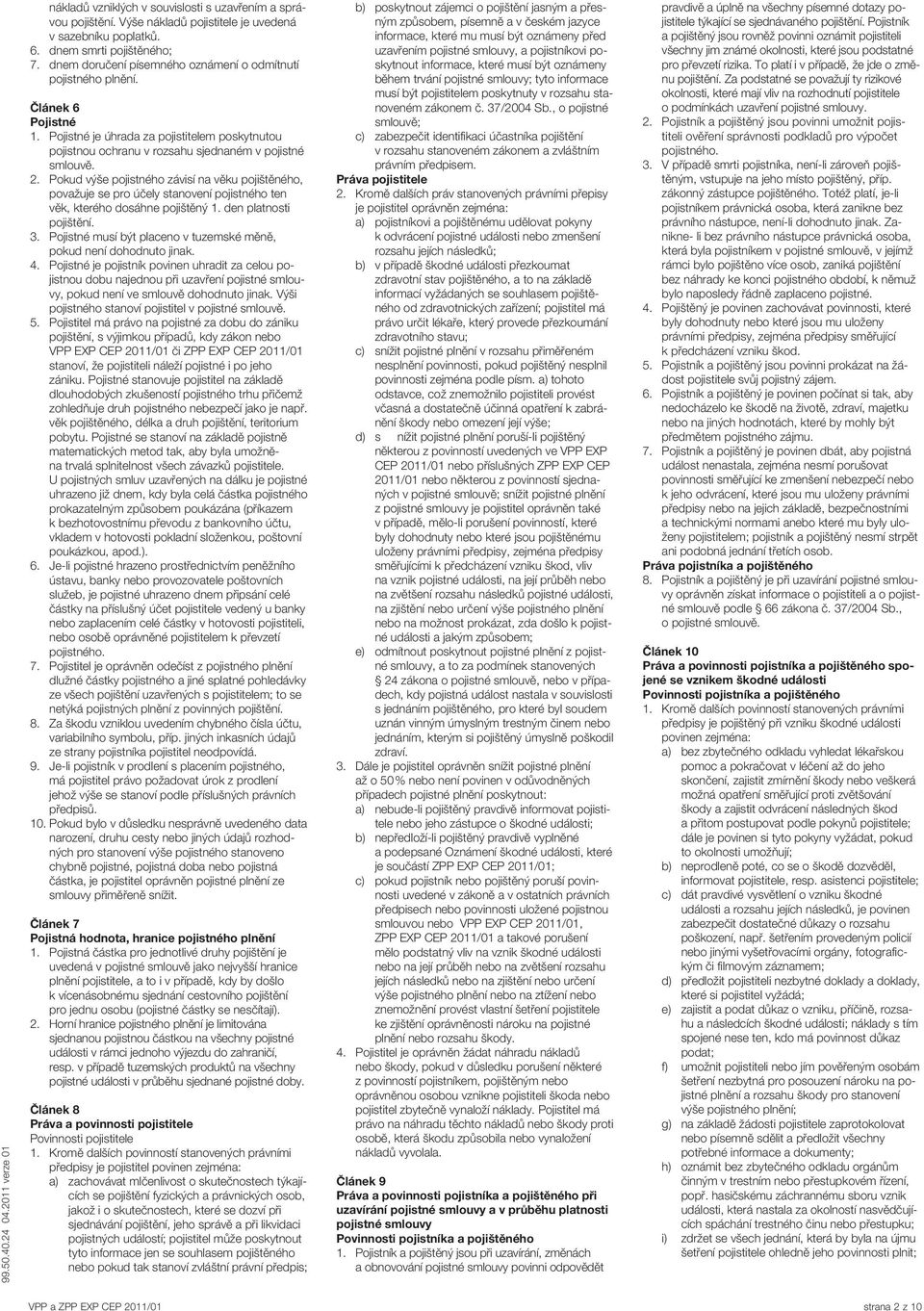 Pokud výše pojistného závisí na věku pojištěného, považuje se pro účely stanovení pojistného ten věk, kterého dosáhne pojištěný 1. den platnosti pojištění. 3.