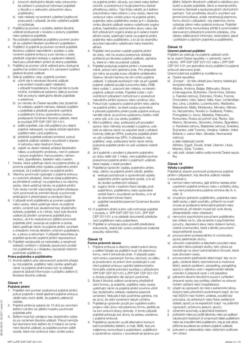 Na požádání pojistitele je pojištěný povinen podrobit se vyšetření lékařem pověřeným pojistitelem. 4.