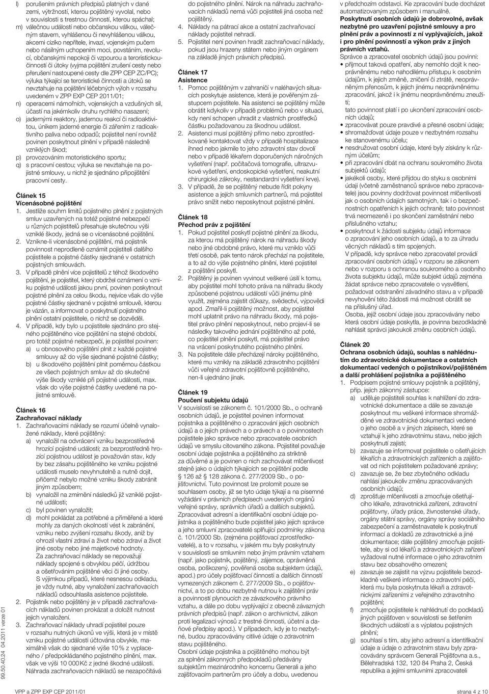 či útoky (vyjma pojištění zrušení cesty nebo přerušení nastoupené cesty dle ZPP CEP ZC/PC); výluka týkající se teroristické činnosti a útoků se nevztahuje na pojištění léčebných výloh v rozsahu