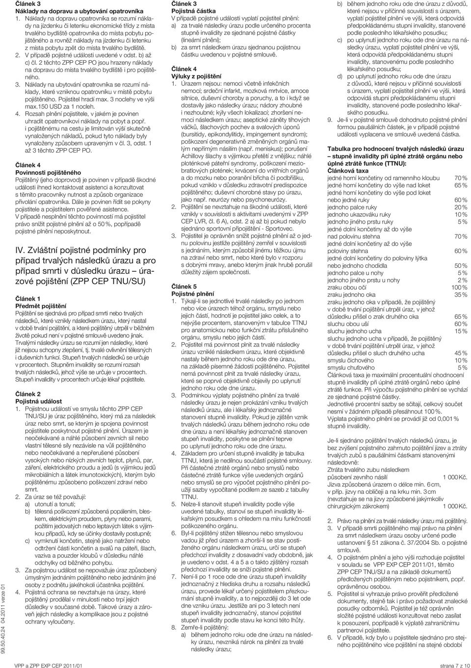 místa pobytu zpět do místa trvalého bydliště. 2. V případě pojistné události uvedené v odst. b) až c) čl.