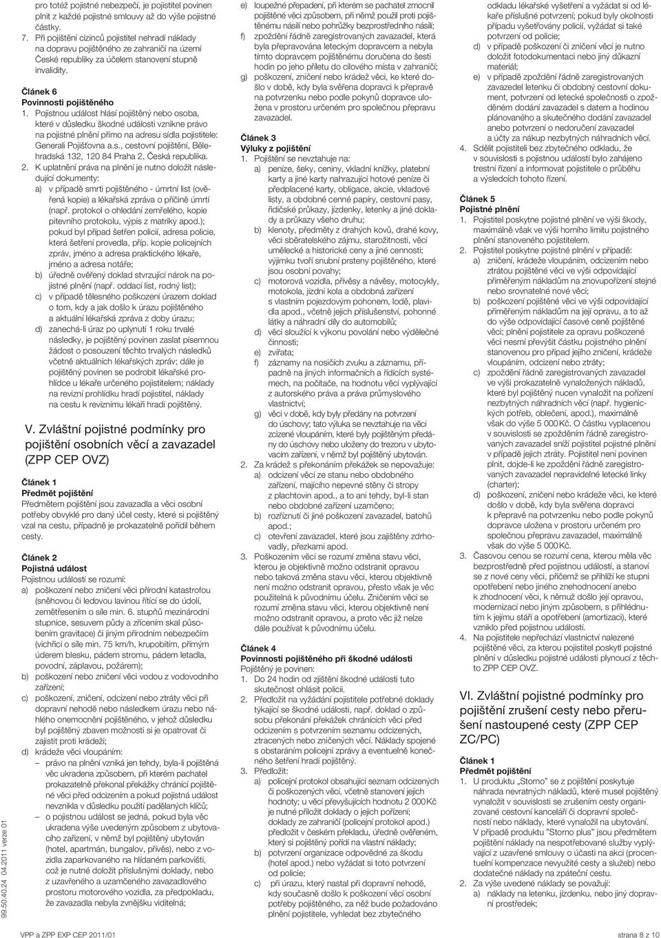 Pojistnou událost hlásí pojištěný nebo osoba, které v důsledku škodné události vznikne právo na pojistné plnění přímo na adresu sídla pojistitele: Generali Pojišťovna a.s., cestovní pojištění, Bělehradská 132, 120 84 Praha 2, Česká republika.