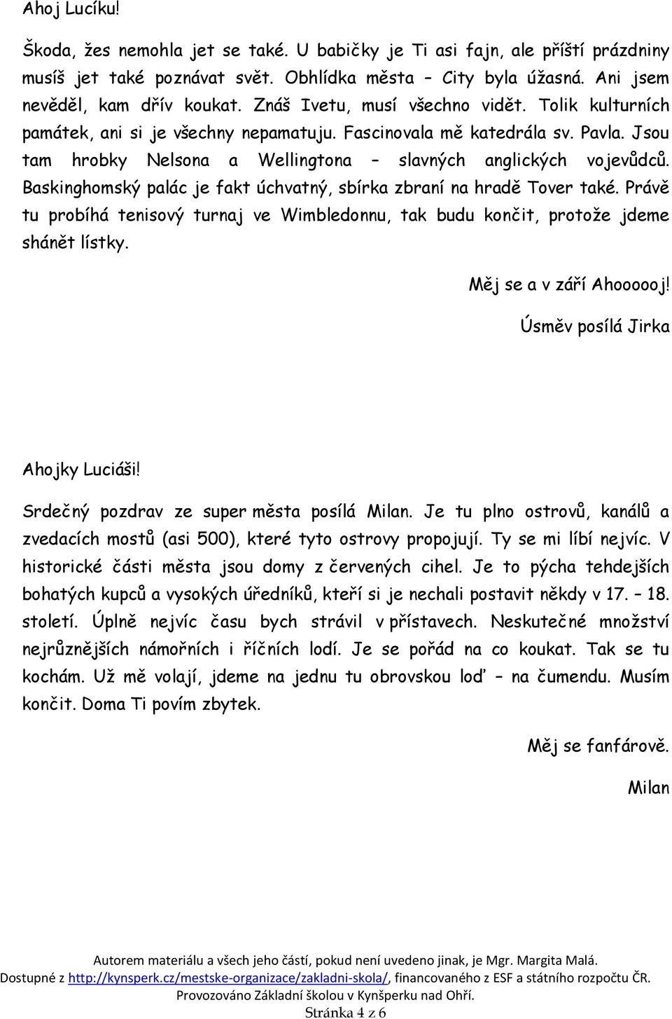 Baskinghomský palác je fakt úchvatný, sbírka zbraní na hradě Tover také. Právě tu probíhá tenisový turnaj ve Wimbledonnu, tak budu končit, protože jdeme shánět lístky. Měj se a v září Ahoooooj!