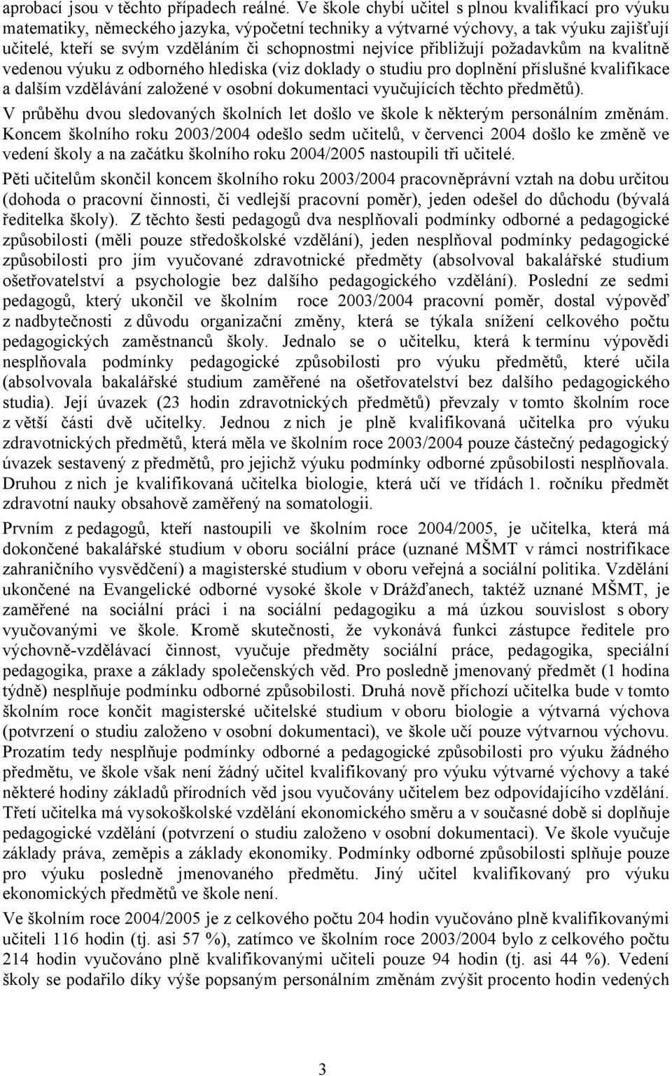 přibližují požadavkům na kvalitně vedenou výuku z odborného hlediska (viz doklady o studiu pro doplnění příslušné kvalifikace a dalším vzdělávání založené v osobní dokumentaci vyučujících těchto