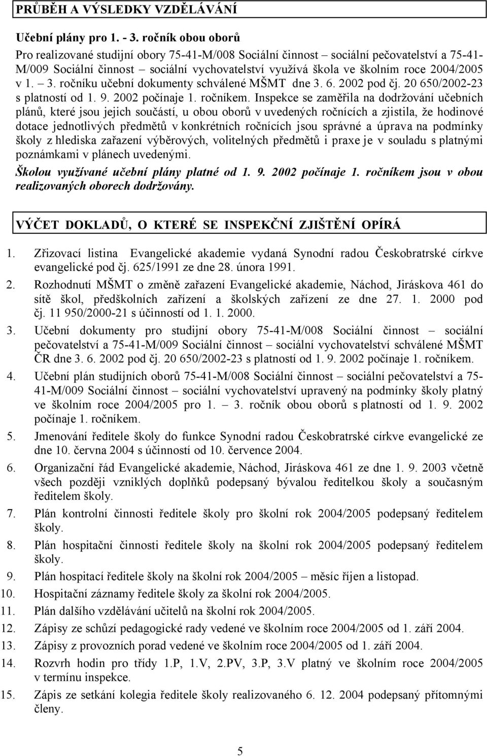 1. 3. ročníku učební dokumenty schválené MŠMT dne 3. 6. 2002 pod čj. 20 650/2002-23 s platností od 1. 9. 2002 počínaje 1. ročníkem.