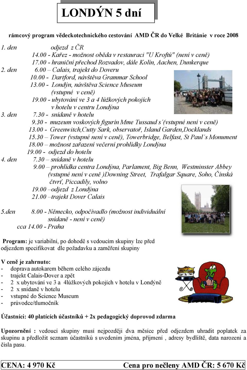 00 - Londýn, návštěva Science Museum (vstupné v ceně) 19.00 - ubytování ve 3 a 4 lůžkových pokojích v hotelu v centru Londýna 3. den 7.30 - snídaně v hotelu 9.