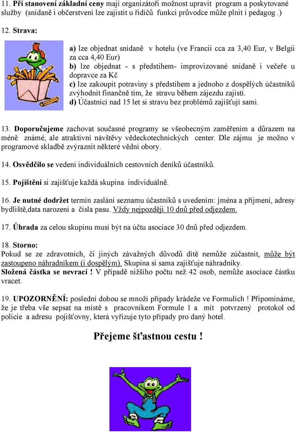 potraviny s předstihem a jednoho z dospělých účastníků zvýhodnit finančně tím, že stravu během zájezdu zajistí. d) Účastníci nad 15 let si stravu bez problémů zajišťují sami. 13.