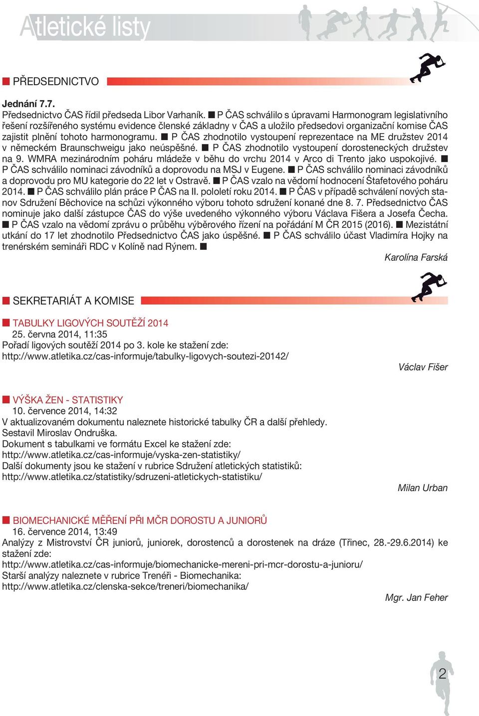 harmonogramu. P ČAS zhodnotilo vystoupení reprezentace na ME družstev 2014 v německém Braunschweigu jako neúspěšné. P ČAS zhodnotilo vystoupení dorosteneckých družstev na 9.