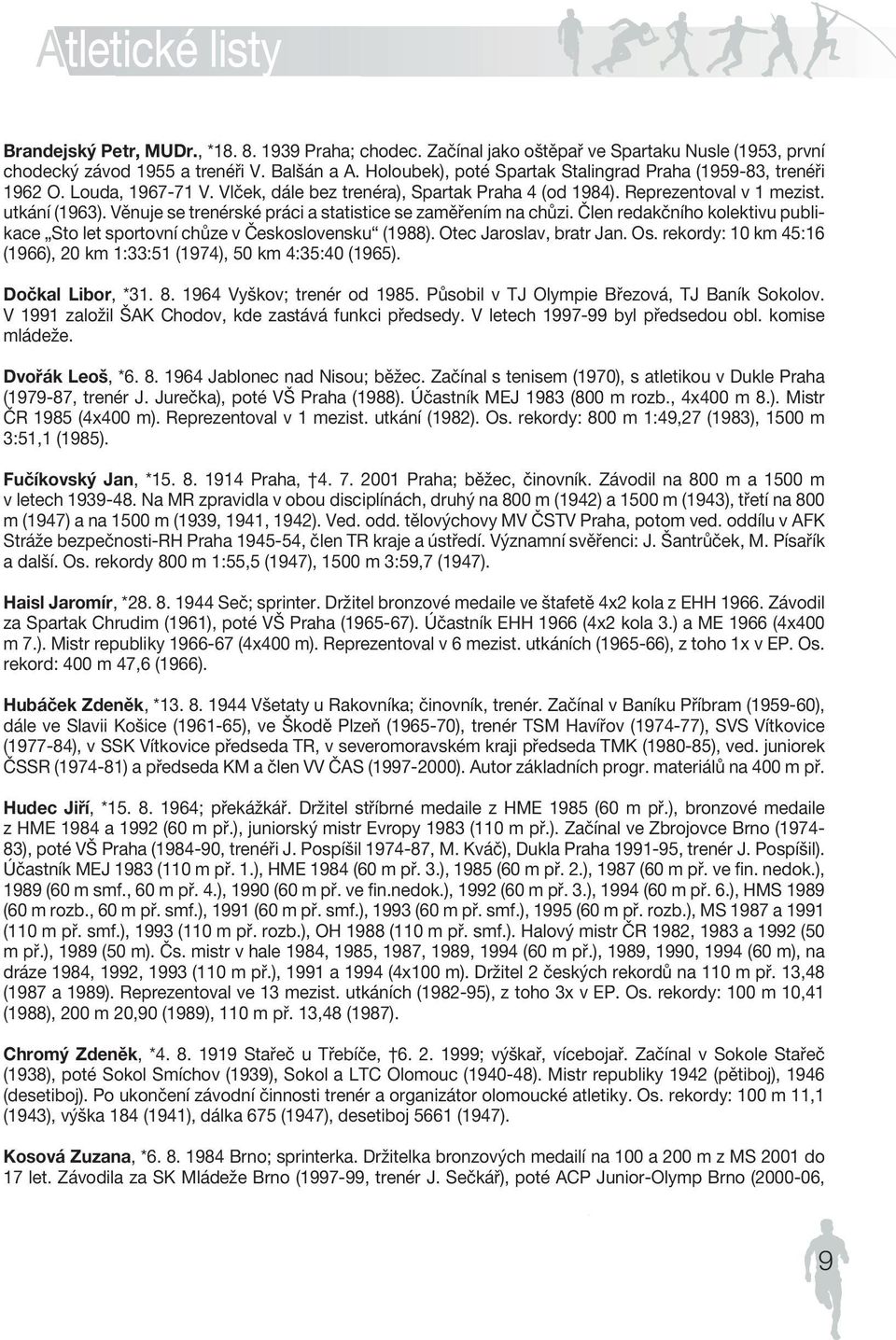 CZECH Věnuje se trenérské ATHLETIC práci a statistice FEDERse ATION zaměřením na chůzi. Člen redakčního kolektivu publikace Sto let sportovní chůze v Československu (1988). Otec Jaroslav, bratr Jan.