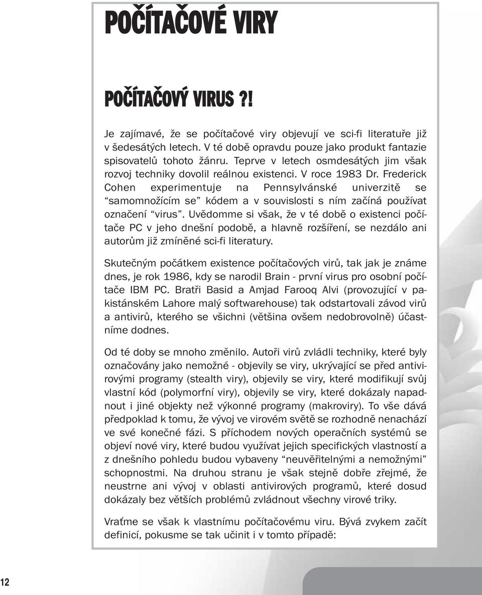 Frederick Cohen experimentuje na Pennsylvánské univerzitě se samomnožícím se kódem a v souvislosti s ním začíná používat označení virus.