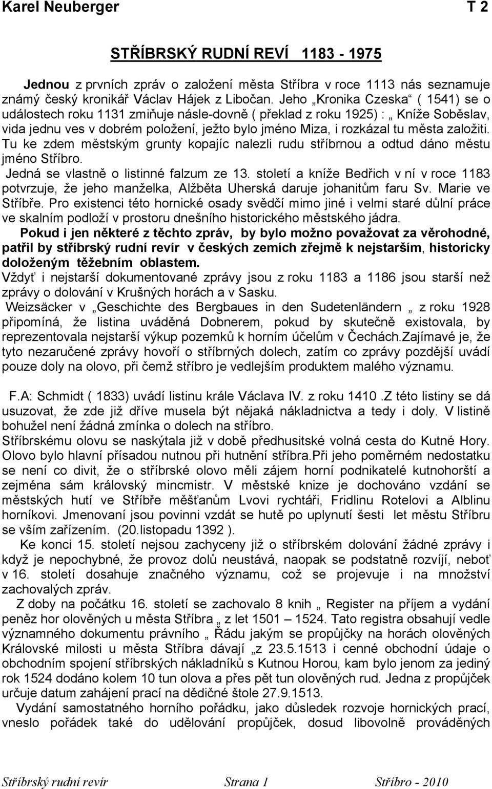 založiti. Tu ke zdem městským grunty kopajíc nalezli rudu stříbrnou a odtud dáno městu jméno Stříbro. Jedná se vlastně o listinné falzum ze 13.