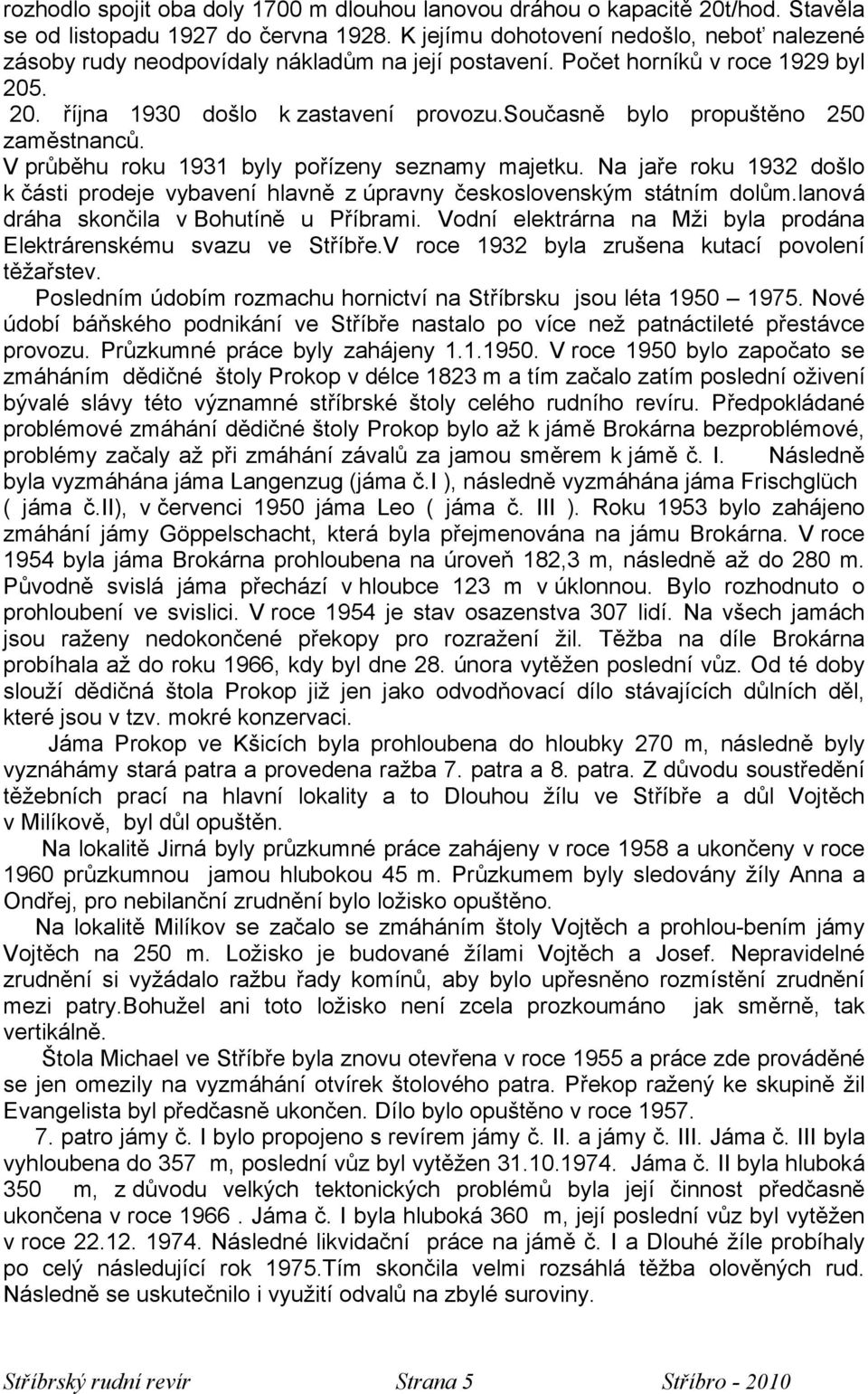 současně bylo propuštěno 250 zaměstnanců. V průběhu roku 1931 byly pořízeny seznamy majetku. Na jaře roku 1932 došlo k části prodeje vybavení hlavně z úpravny československým státním dolům.