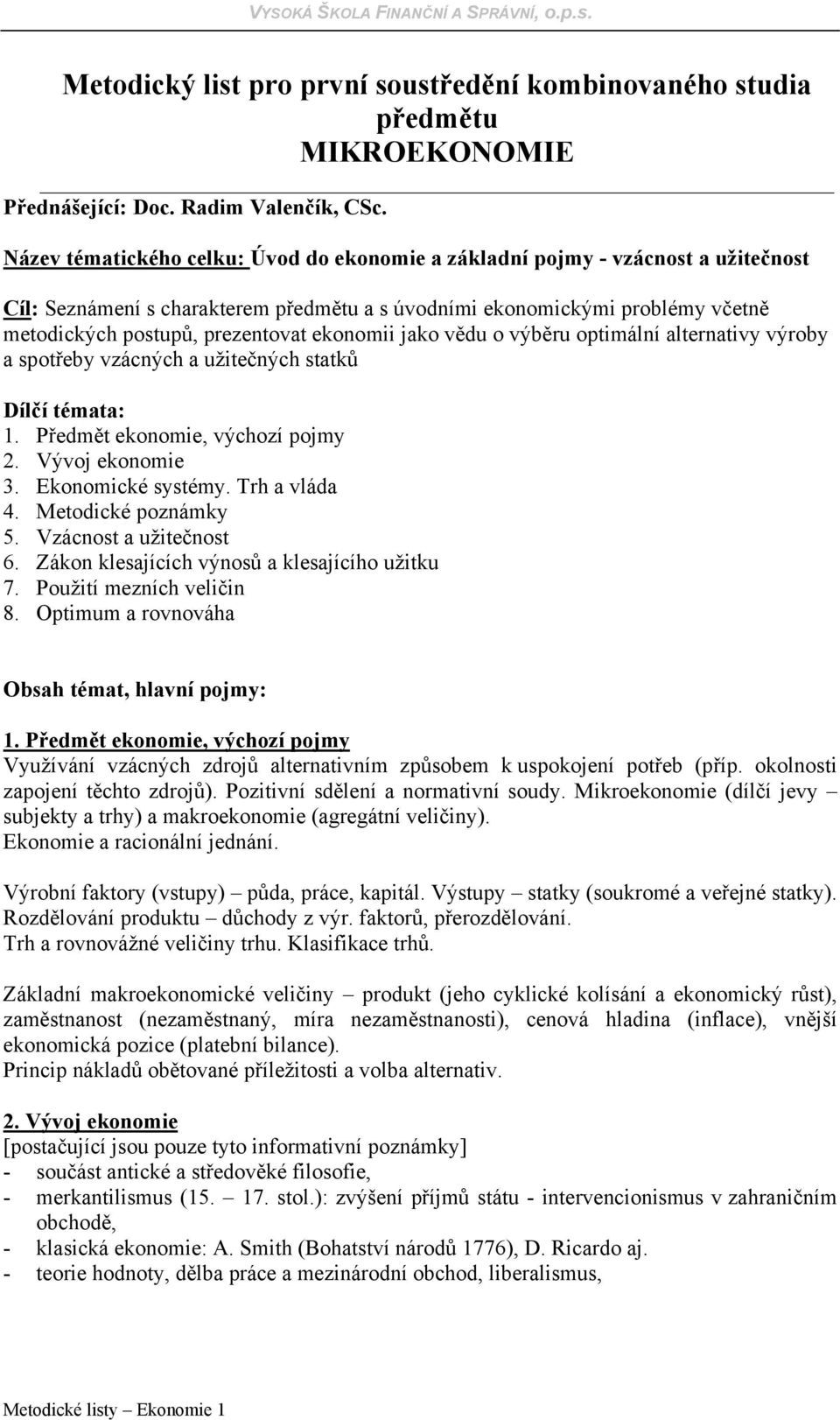 ekonomii jako vědu o výběru optimální alternativy výroby a spotřeby vzácných a užitečných statků Dílčí témata: 1. Předmět ekonomie, výchozí pojmy 2. Vývoj ekonomie 3. Ekonomické systémy.