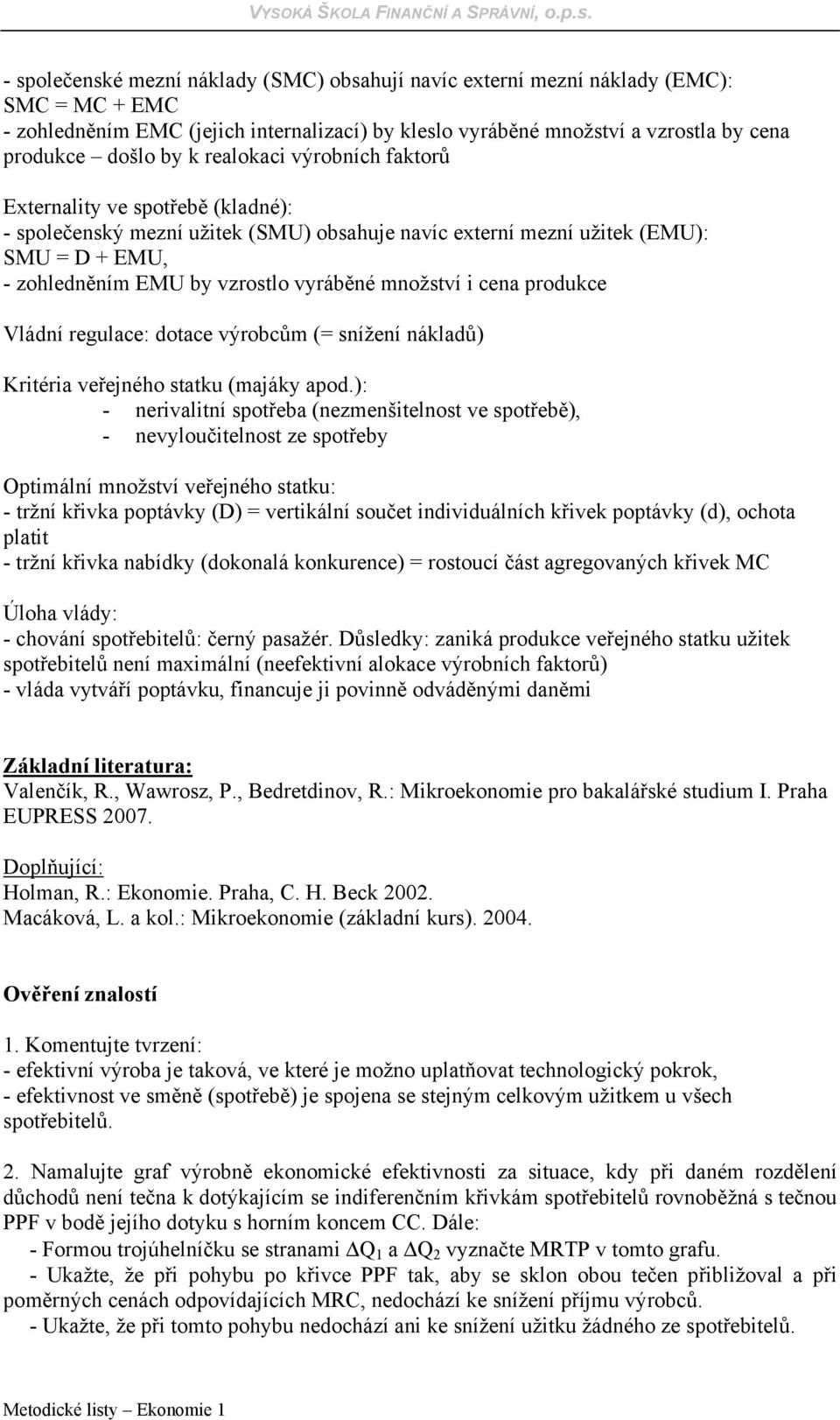 množství i cena produkce Vládní regulace: dotace výrobcům (= snížení nákladů) Kritéria veřejného statku (majáky apod.