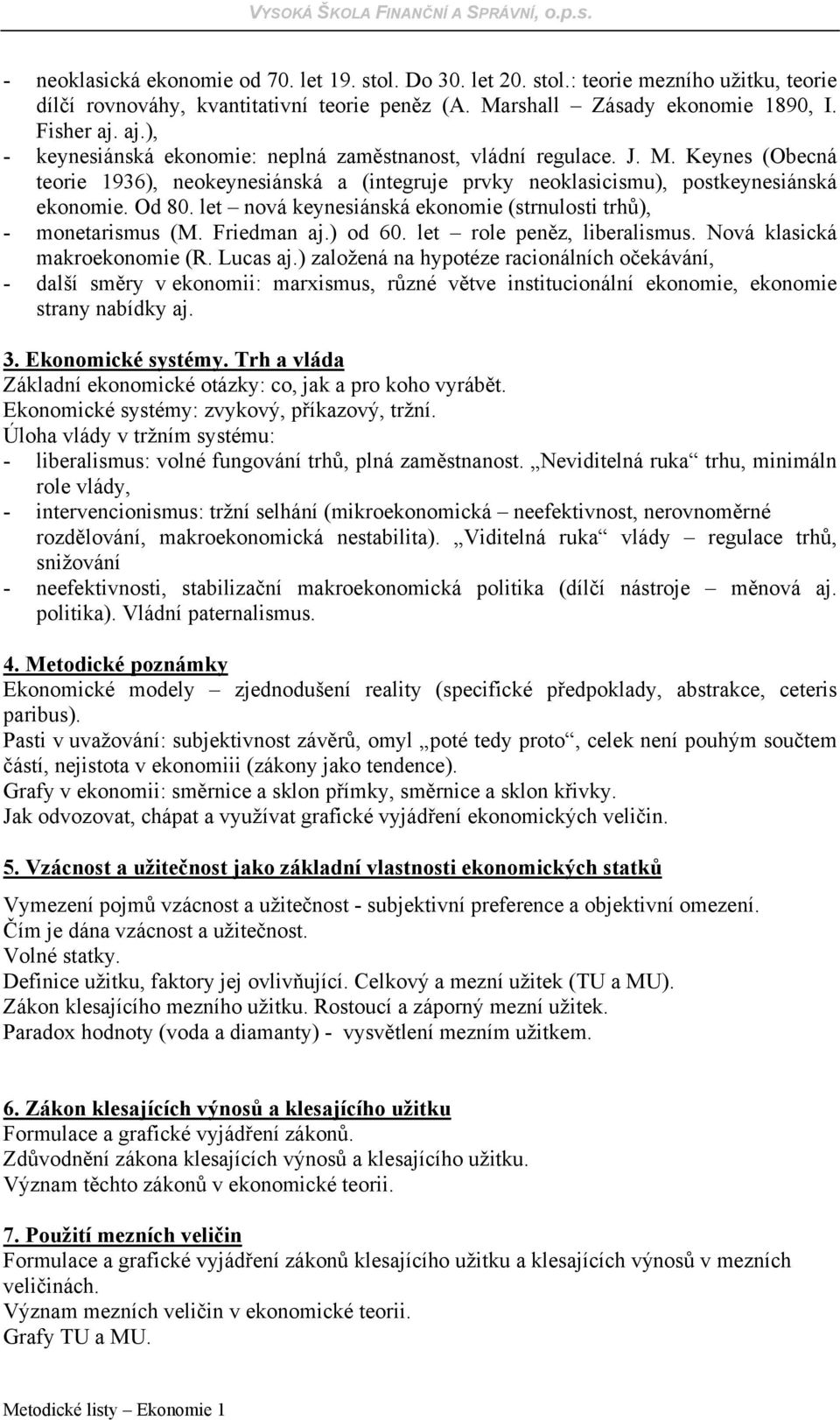 let nová keynesiánská ekonomie (strnulosti trhů), - monetarismus (M. Friedman aj.) od 60. let role peněz, liberalismus. Nová klasická makroekonomie (R. Lucas aj.