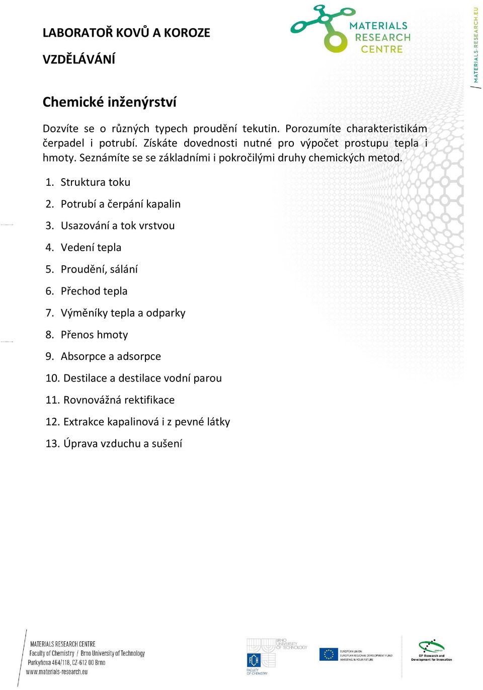 Struktura toku 2. Potrubí a čerpání kapalin 3. Usazování a tok vrstvou 4. Vedení tepla 5. Proudění, sálání 6. Přechod tepla 7.