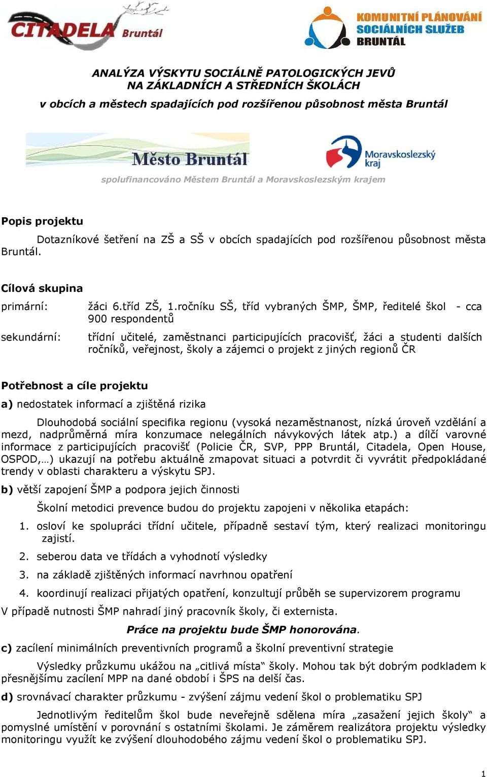 ročníku SŠ, tříd vybraných ŠMP, ŠMP, ředitelé škol - cca 900 respondentů třídní učitelé, zaměstnanci participujících pracovišť, žáci a studenti dalších ročníků, veřejnost, školy a zájemci o projekt z