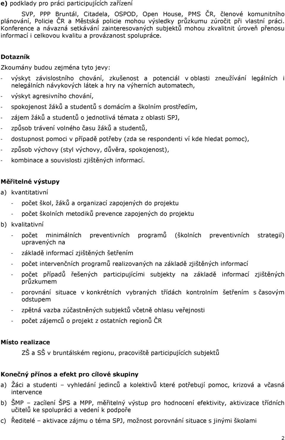 Dotazník Zkoumány budou zejména tyto jevy: - výskyt závislostního chování, zkušenost a potenciál v oblasti zneužívání legálních i nelegálních návykových látek a hry na výherních automatech, - výskyt